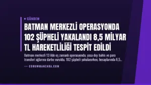Batman Merkezli Operasyonda 102 Şüpheli Yakalandı 8,5 Milyar TL Hareketliliği Tespit Edildi