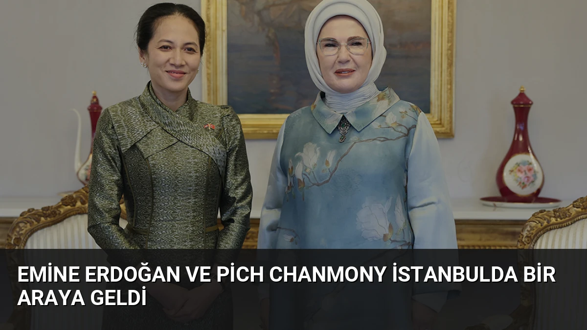 Emine Erdoğan ve Pich Chanmony İstanbulda Bir Araya Geldi