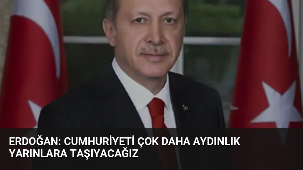 Erdoğan: Cumhuriyeti çok daha aydınlık yarınlara taşıyacağız