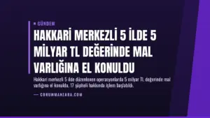 Hakkari Merkezli 5 İlde 5 Milyar TL Değerinde Mal Varlığına El Konuldu
