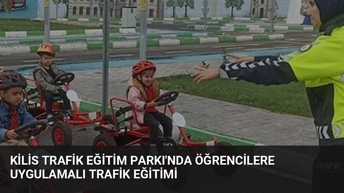 Kilis Trafik Eğitim Parkı’nda Öğrencilere Uygulamalı Trafik Eğitimi