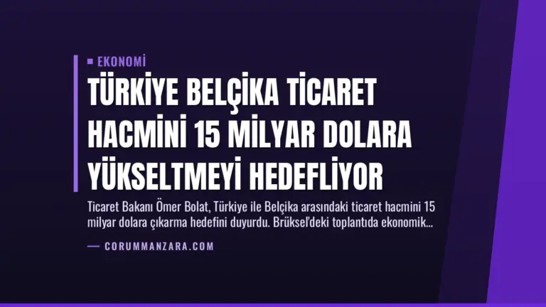 Türkiye Belçika Ticaret Hacmini 15 Milyar Dolara Yükseltmeyi Hedefliyor