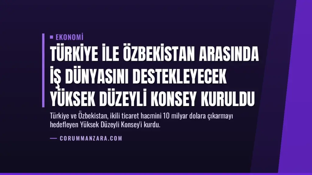 Türkiye ile Özbekistan Arasında İş Dünyasını Destekleyecek Yüksek Düzeyli Konsey Kuruldu