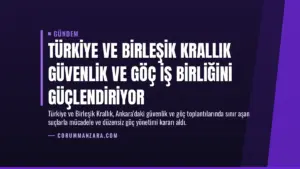 Türkiye ve Birleşik Krallık Güvenlik ve Göç İş Birliğini Güçlendiriyor