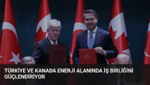 Türkiye ve Kanada Enerji Alanında İş Birliğini Güçlendiriyor