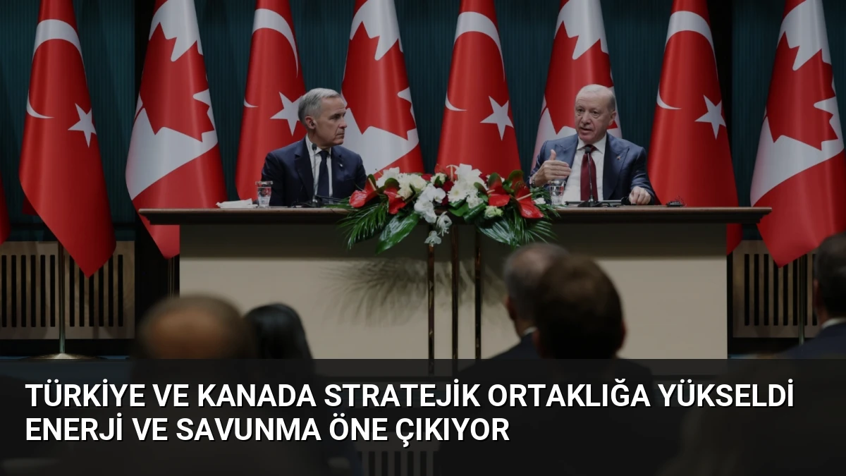 Türkiye ve Kanada Stratejik Ortaklığa Yükseldi Enerji ve Savunma Öne Çıkıyor