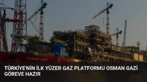 Türkiye’nin İlk Yüzer Gaz Platformu Osman Gazi Göreve Hazır