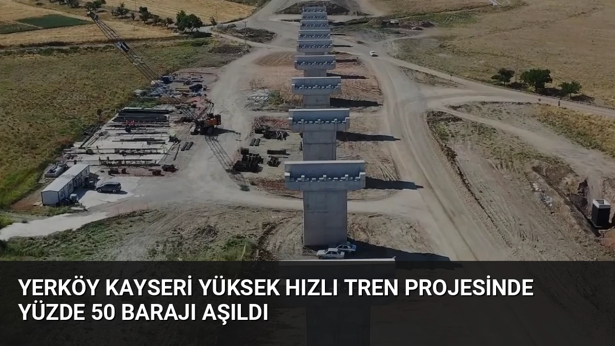 Yerköy Kayseri Yüksek Hızlı Tren Projesinde Yüzde 50 Barajı Aşıldı
